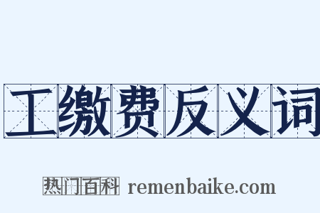 工缴费反义词是什么意思的图片